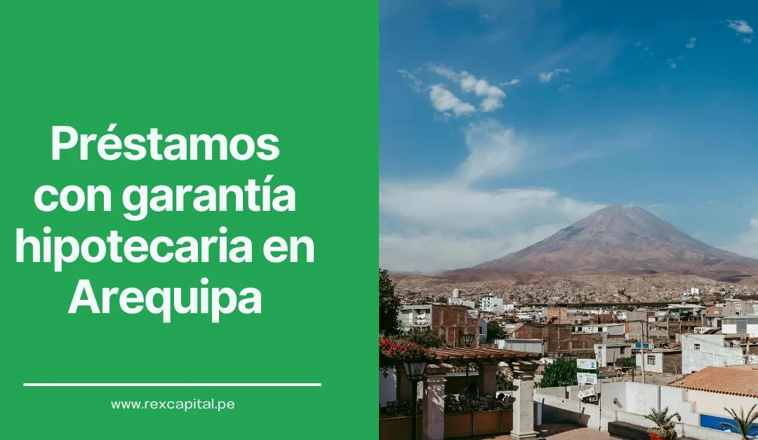 Préstamos con Garantía Hipotecaria en Arequipa: Impulsa tus proyectos con tu propiedad